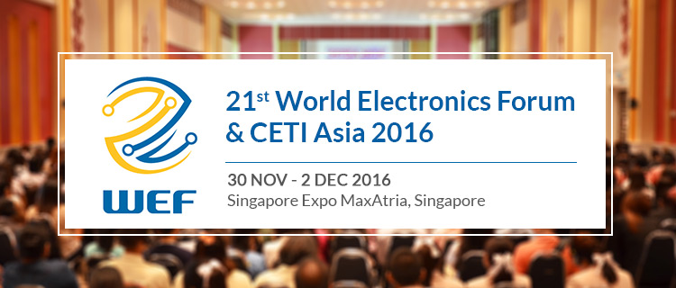 21st World Electronics Forum & CETI Asia 2016  |  	30th Nov- 2nd Dec 2016 at  	Singapore Expo MaxAtria, Singapore 